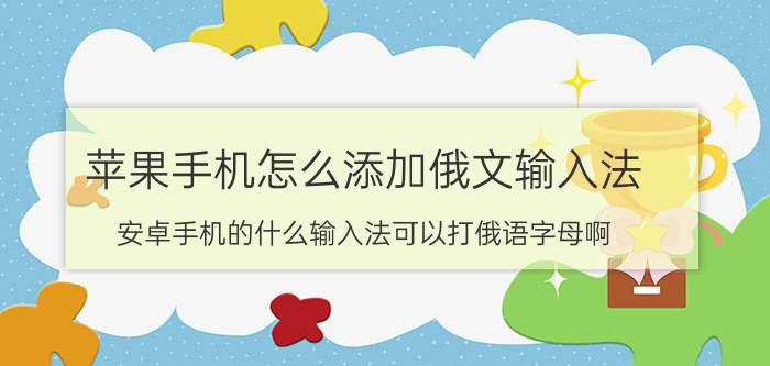 苹果手机怎么添加俄文输入法 安卓手机的什么输入法可以打俄语字母啊？